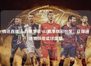 腾讯直播nba的赛事表NBA赛事精彩纷呈，让球迷体验顶级篮球盛宴