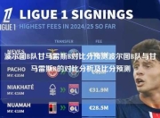 波尔图B队甘马雷斯B对比分预测波尔图B队与甘马雷斯B的对比分析及比分预测