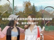欧文欧冠比分最新预测利物浦迎战巴黎圣日耳曼，谁将笑到最后？