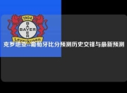 克罗地亚vs葡萄牙比分预测历史交锋与最新预测