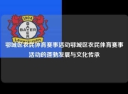 鄂城区农民体育赛事活动鄂城区农民体育赛事活动的蓬勃发展与文化传承