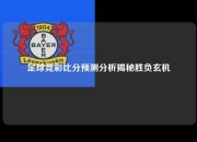 足球竞彩比分预测分析揭秘胜负玄机