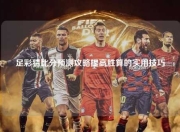 足彩猜比分预测攻略提高胜算的实用技巧