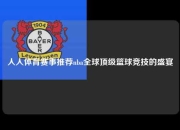 人人体育赛事推荐nba全球顶级篮球竞技的盛宴