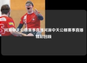 河源中天公棚赛事直播河源中天公棚赛事直播精彩回顾