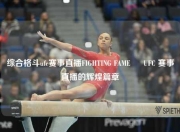 综合格斗ufc赛事直播FIGHTING FAME – UFC 赛事直播的辉煌篇章