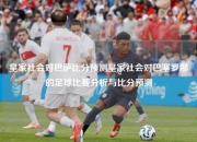 皇家社会对巴萨比分预测皇家社会对巴塞罗那的足球比赛分析与比分预测