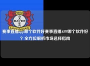 赛事直播app哪个软件好赛事直播APP哪个软件好？全方位解析市场选择指南