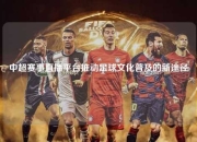 中超赛事直播平台推动足球文化普及的新途径