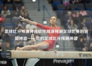 足球比分预测神器软件精准预测足球比赛的智能神器——您的足球比分预测神器