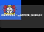 足球预测赛果比分app你的实时比分和预测神器！