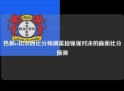 热刺vs切尔西比分预测英超强强对决的最新比分预测