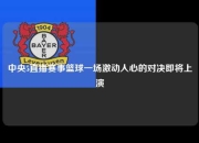 中央5直播赛事篮球一场激动人心的对决即将上演