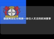 德国男足比分预测一场引人关注的欧洲赛事