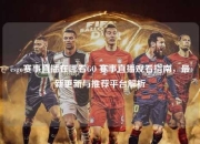 csgo赛事直播在哪看GO 赛事直播观看指南，最新更新与推荐平台解析