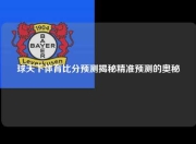球天下体育比分预测揭秘精准预测的奥秘