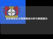 足彩竞彩比分预测精准分析与策略建议