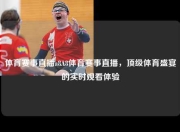 体育赛事直播a8A8体育赛事直播，顶级体育盛宴的实时观看体验