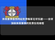 体育赛事推荐网站免费畅享无尽乐趣——全球顶级体育赛事的免费在线观看