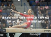 什么软件能买体育赛事探索购买体育赛事的智能解决方案——从传统到现代的转变