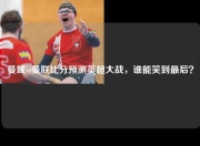 曼城vs曼联比分预测英超大战，谁能笑到最后？