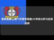 赛事直播app哪个好赛事直播APP市场分析与选择指南