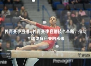 体育赛事直播ap体育赛事直播技术革新，推动全球体育产业的未来