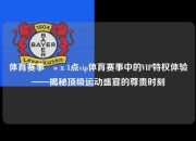 体育赛事茞wх1点vip体育赛事中的VIP特权体验——揭秘顶级运动盛宴的尊贵时刻