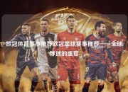 欧冠体育赛事推荐欧冠足球赛事推荐——全球球迷的盛宴