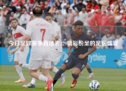今日足球赛事直播表329精彩纷呈的足坛盛宴