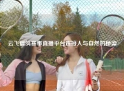 云飞信鸽赛事直播平台连接人与自然的桥梁