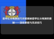 意甲比分预测技巧攻略揭秘意甲比分预测的奥秘——顶级策略与实战技巧