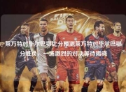 莱万特对毕尔巴鄂比分预测莱万特对毕尔巴鄂分胜负，一场激烈的对决等待揭晓