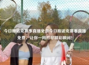今日斯诺克赛事直播免费今日斯诺克赛事直播免费，让你一网打尽精彩瞬间！