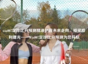 win007足球比分预测精准把握未来走向，预见胜利曙光——Win007足球比分预测为您导航