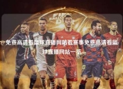 免费高清看篮球直播网站看赛事免费高清看篮球直播网站一览