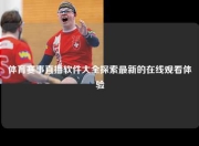 体育赛事直播软件大全探索最新的在线观看体验