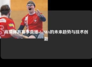高清体育赛事直播nbaNBA的未来趋势与技术创新