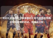 哥伦比亚英国比分预测哥伦比亚与英国在世界杯预选赛中的对决，预测及分析