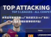 体育篮球赛事直播cba广东欢迎关注CBA广东队！2023赛季的精彩赛事即将开始！