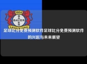 足球比分免费预测软件足球比分免费预测软件的兴起与未来展望