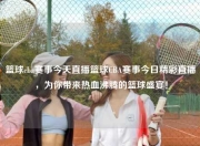 篮球cba赛事今天直播篮球CBA赛事今日精彩直播，为你带来热血沸腾的篮球盛宴！