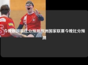 今晚欧国联比分预测欧洲国家联赛今晚比分预测
