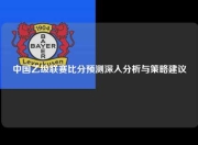 中国乙级联赛比分预测深入分析与策略建议