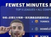 快船vs活塞比分预测一场充满悬念的篮球对决
