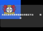 央视五套体育赛事直播在线看足不出戶體驗精彩運動