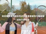 体育赛事策划期末考试体育赛事策划与期末考试的巧妙结合