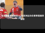 亚运会赛事直播表2023年亚洲运动会赛事直播表解析
