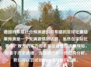 德国对希腊比分预测德国对希腊的足球比赛结果预测是一个充满激情的话题。虽然在实际比赛中，双方的实力和表现往往难以准确预知，但基于历史战绩、当前状态和一些趋势分析，我们可以尝试给出一个可能的结果。