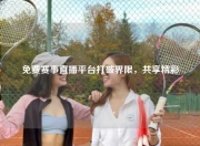 免费赛事直播平台打破界限，共享精彩